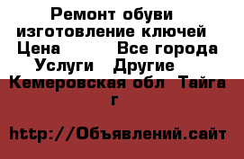 Ремонт обуви , изготовление ключей › Цена ­ 100 - Все города Услуги » Другие   . Кемеровская обл.,Тайга г.